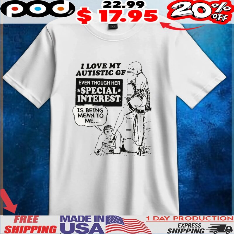 I Love My Autistic GF Even Though Her Special Interest Is Being Mean To Me T Shirt