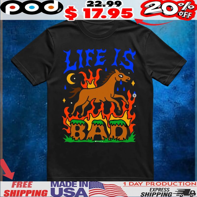Life Is Bad T Shirt