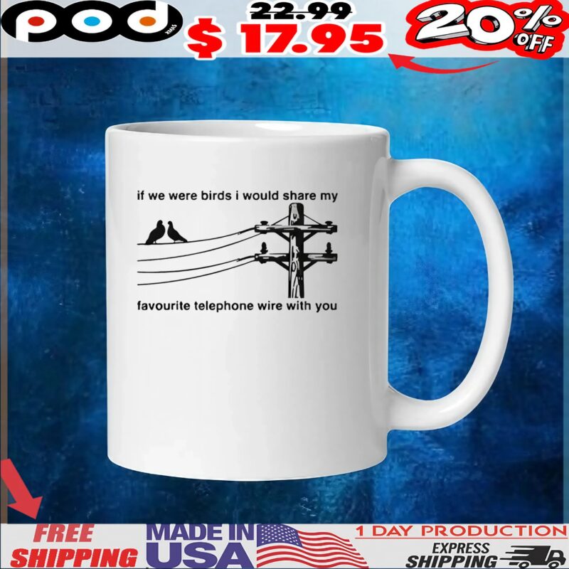 If We Were Birds I Would Share My Favourite Telephone Wire With You T Shirt