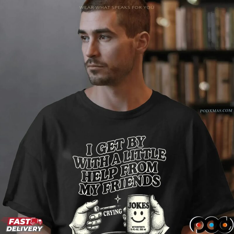 I Get By With A Little Help From My Friends Jokes T Shirt I Get By With A Little Help From My Friends Jokes T Shirt