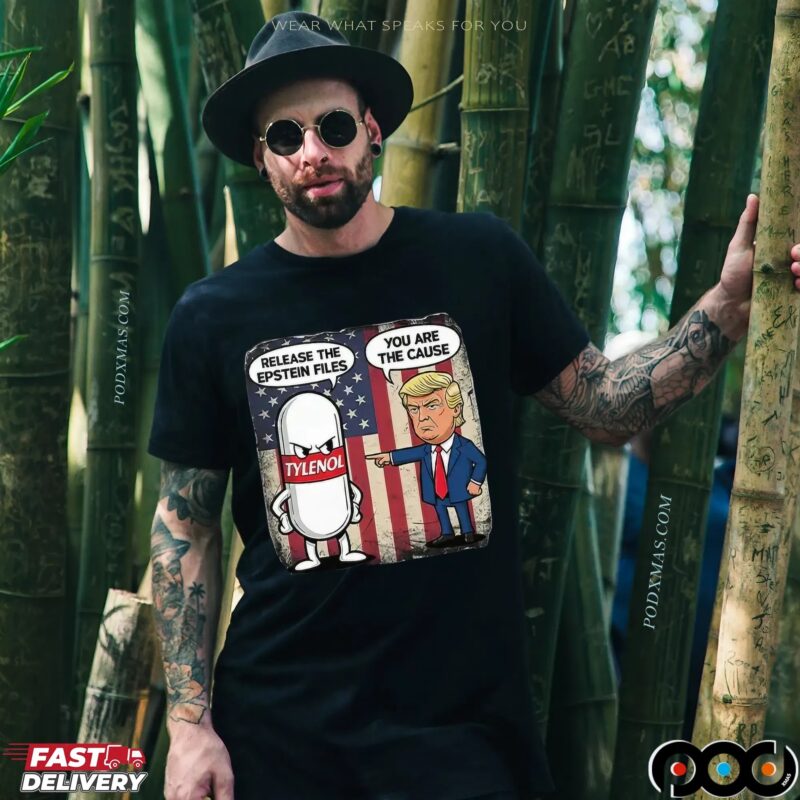 Trump You Are The Cause Tylenol Release The Epstein Files T Shirt
