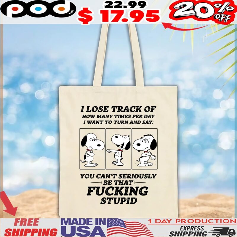 Snoopy Peanuts I Lose Track Of How Many Times Per Day I Want To Turn And Say You Can't Seriously Be That Fucking Stupid T Shirt