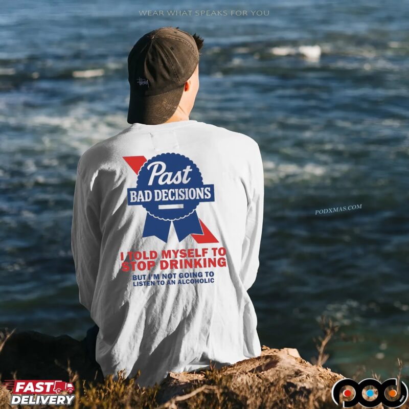 Past Bad Decisions I Told Myself To Stop Drinking But I Am Not Going To Listen To An Alcoholic Statement T Shirt