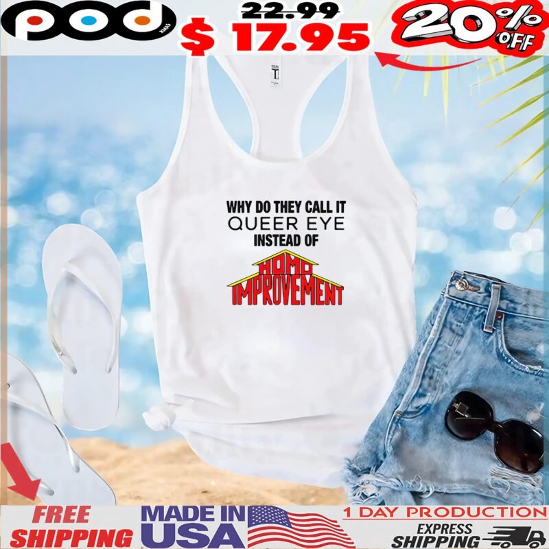 Why Do They Call It Queer Eye Instead Of Homo Improvement T Shirt