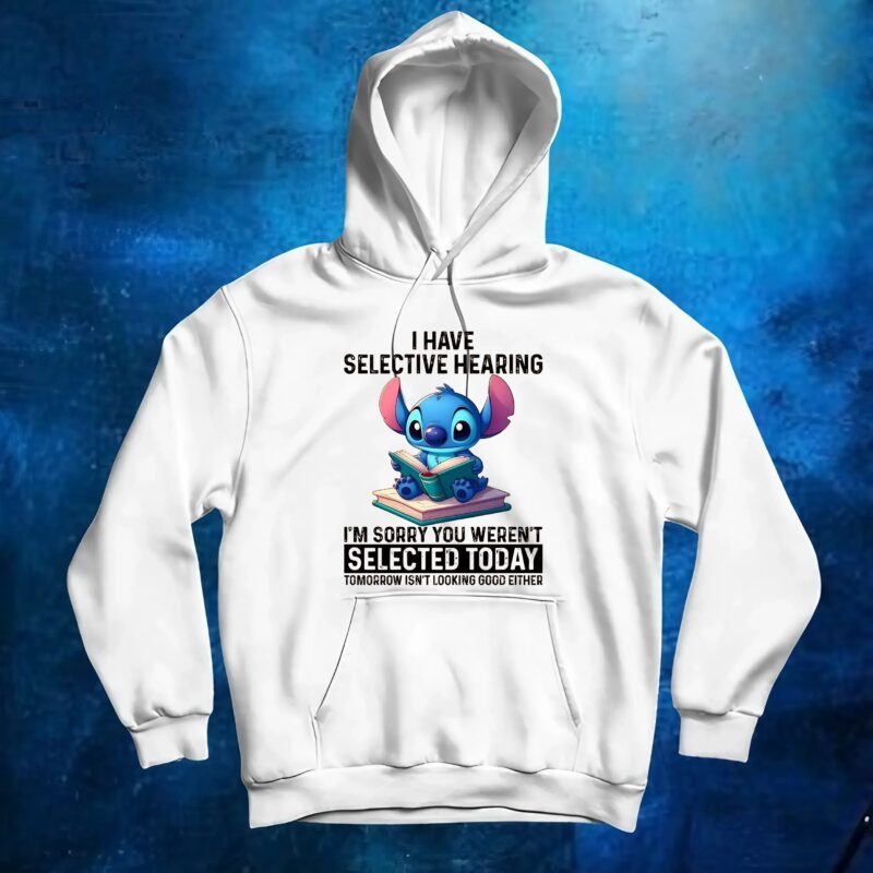 Stitch I Have Selective Hearing I'm Sorry You Weren't Selected Today Tomorrow Isn't Looking Good Either T Shirt