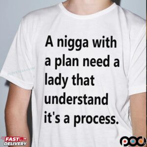 A Nigga With A Plan Need A Lady That Understands It's A Process T Shirt