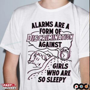 Alarms Are A Form Of Discrimination Against Girls Who Are So Sleepy Sarcastic T Shirt