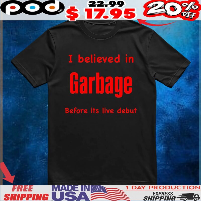 I Believed In Garbage Before Its Live Debut T Shirt