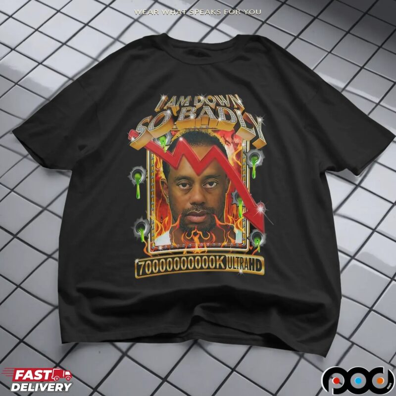 Tiger Woods I Am Down So Badly 70000000k Ultrahd Diamond T Shirt