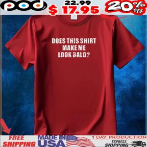 Does This Shirt Make Me Look Bald T Shirt