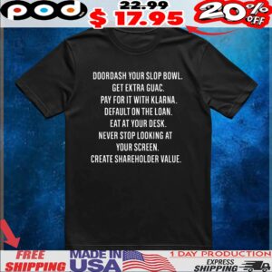 Doordash Your Slop Bowl Get Extra Guac Pay For It With Klarna Default On The Loan Eat At Your Desk Never Stop Looking At Your Screen Create Shareholder Value T Shirt
