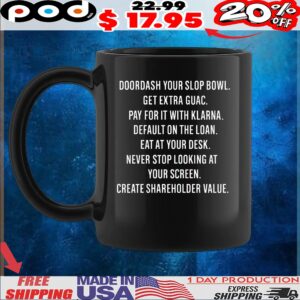 Doordash Your Slop Bowl Get Extra Guac Pay For It With Klarna Default On The Loan Eat At Your Desk Never Stop Looking At Your Screen Create Shareholder Value T Shirt