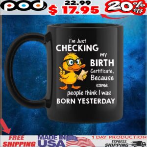 Duck I’m just checking my birth certificate because some people think i was born yesterday shirt