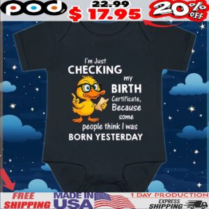 Duck I’m just checking my birth certificate because some people think i was born yesterday shirt