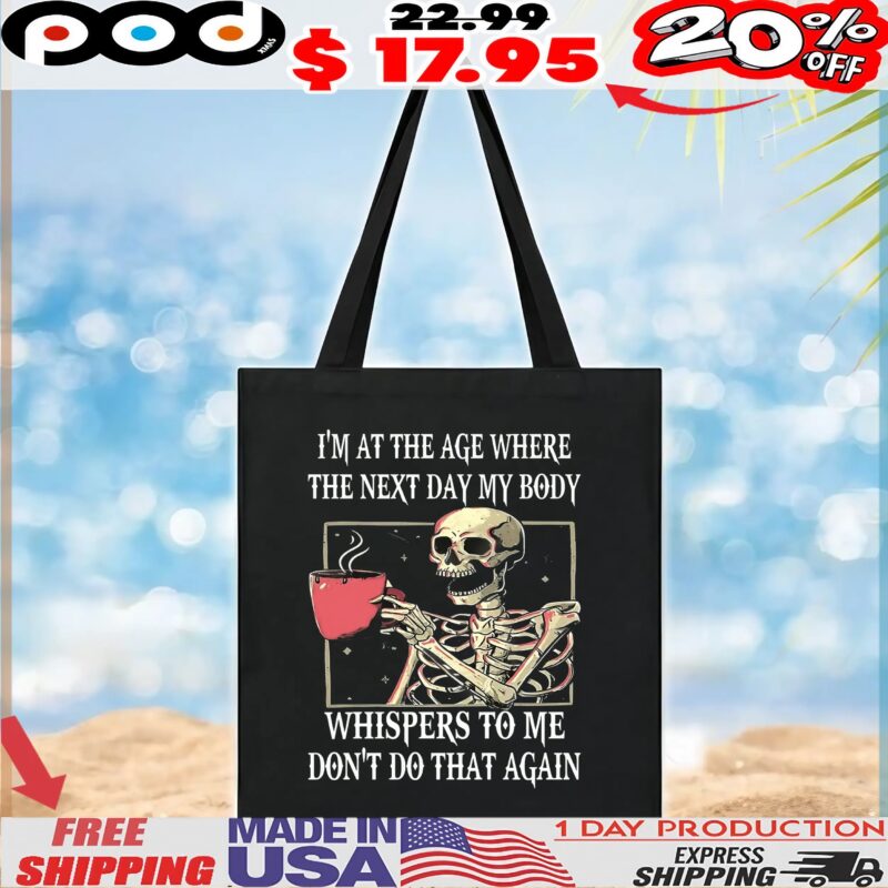 Skeleton I'm At The Age Where The Next Day My Body Whispers To Me Don't Do That Again T Shirt Skeleton I'm At The Age Where The Next Day My Body Whispers To Me Don't Do That Again T Shirt