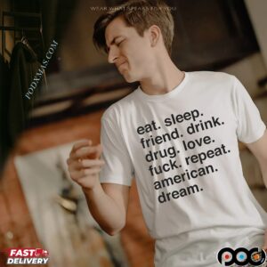 Eat Sleep Friend Drink Drug Love Fuck Repeat American Dream Sarcastic T Shirt