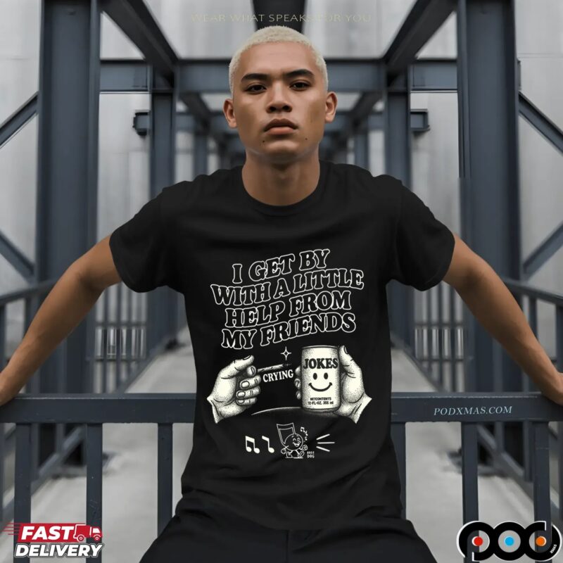 I Get By With A Little Help From My Friends Jokes T Shirt I Get By With A Little Help From My Friends Jokes T Shirt