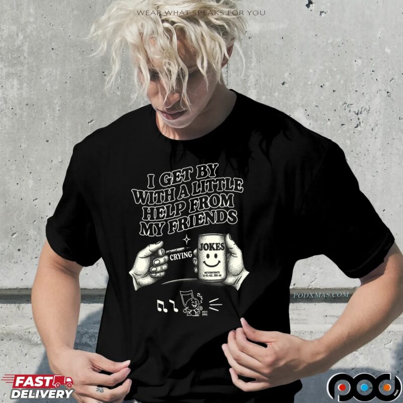 I Get By With A Little Help From My Friends Jokes T Shirt I Get By With A Little Help From My Friends Jokes T Shirt