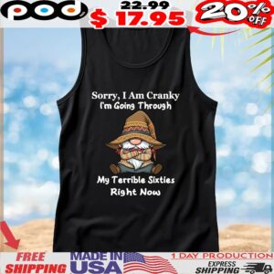 Gnomes Sorry, I Am Cranky I'm Going Through My Terrible Sixties Right Now T Shirt