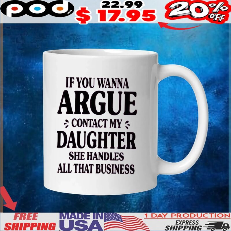 If You Wanna Argue Contact My Daughter She Handles All That Business T Shirt If You Wanna Argue Contact My Daughter She Handles All That Business T Shirt
