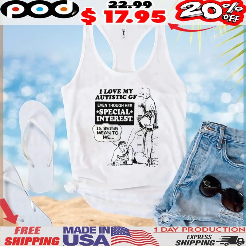 I Love My Autistic GF Even Though Her Special Interest Is Being Mean To Me T Shirt