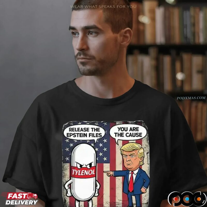 Trump You Are The Cause Tylenol Release The Epstein Files T Shirt