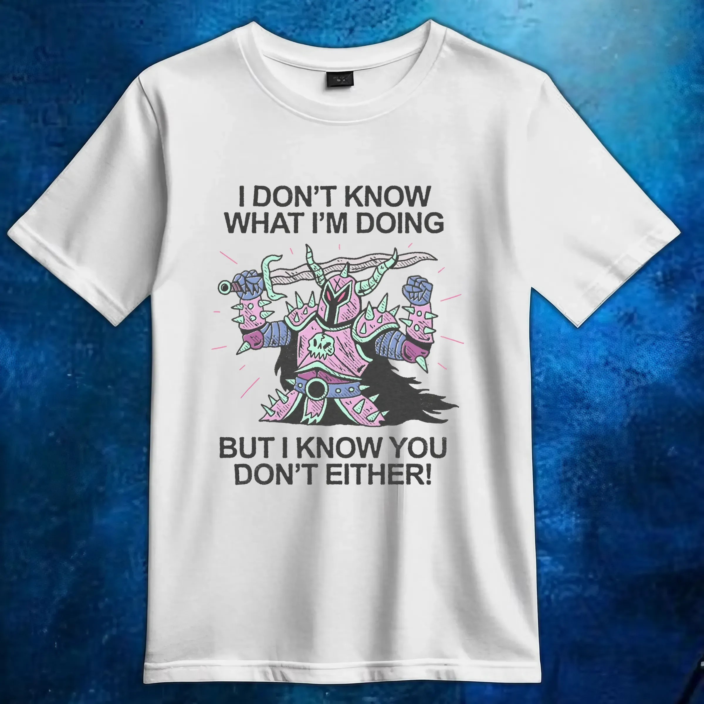 I Don't Know What I'm Doing But I Know You Don't Either T Shirt