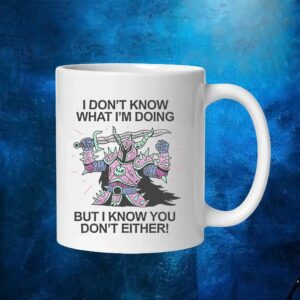 I Don't Know What I'm Doing But I Know You Don't Either T Shirt