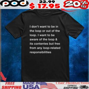 I Don't Want To Be In The Loop Or Out Of The Loop