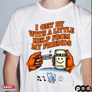 I Get By With A Little Help From My Friends Crying Jokes T Shirt