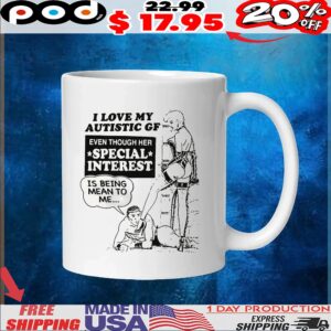 I Love My Autistic GF Even Though Her Special Interest Is Being Mean To Me T Shirt