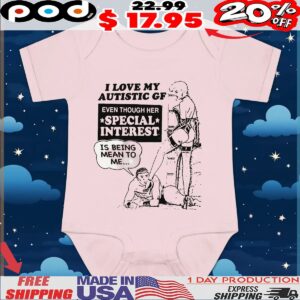 I Love My Autistic GF Even Though Her Special Interest Is Being Mean To Me T Shirt