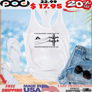 If We Were Birds I Would Share My Favourite Telephone Wire With You T Shirt