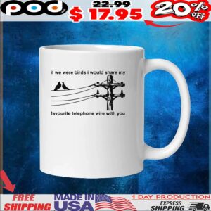 If We Were Birds I Would Share My Favourite Telephone Wire With You T Shirt