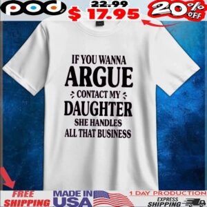 If You Wanna Argue Contact My Daughter She Handles All That Business T Shirt