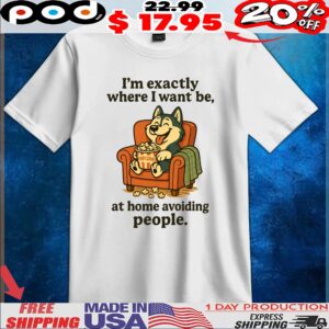 I'm Exactly Where I Want Be At Home Avoiding People Dog With Popcorn T Shirt