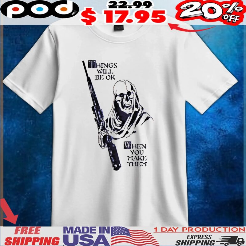 Skull Things Will Be Ok When You Make Them T Shirt