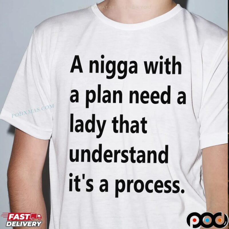 A Nigga With A Plan Need A Lady That Understands It's A Process T Shirt