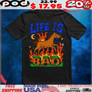 Life Is Bad T Shirt