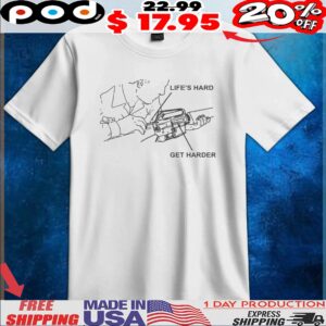 Life's Hard Get Harder T Shirt