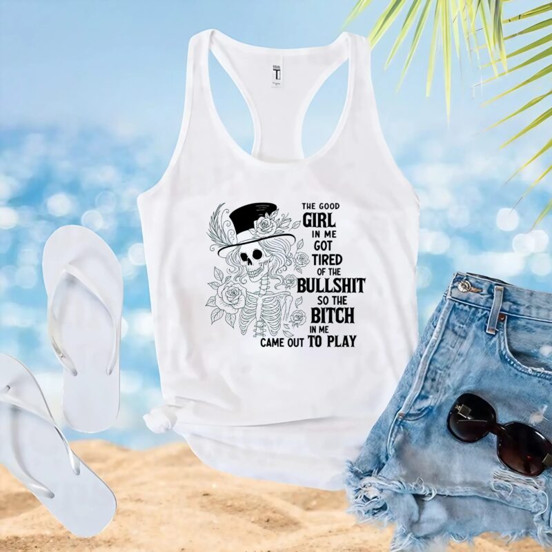 Skeleton The Good Girl In Me Got Tired Of The Bullshit So The Bitch In Me Came Out To Play T Shirt