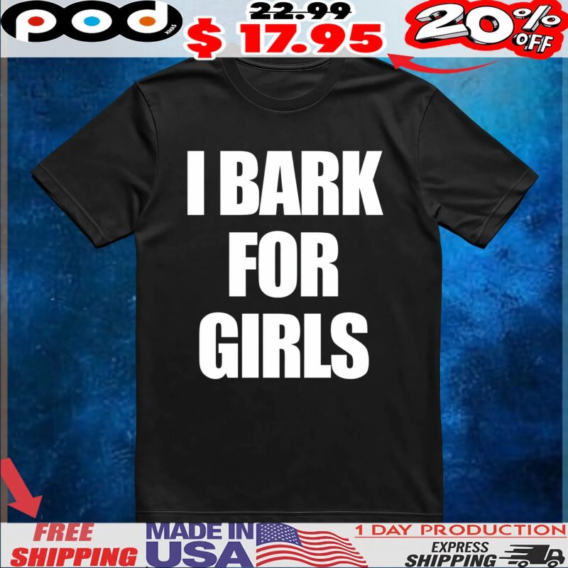 I Bark For Girls T Shirt