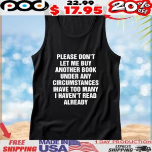 Please Don't Let Me Buy Another Book Under Any Circumstances Have Too Many I Haven't Read Already T Shirt