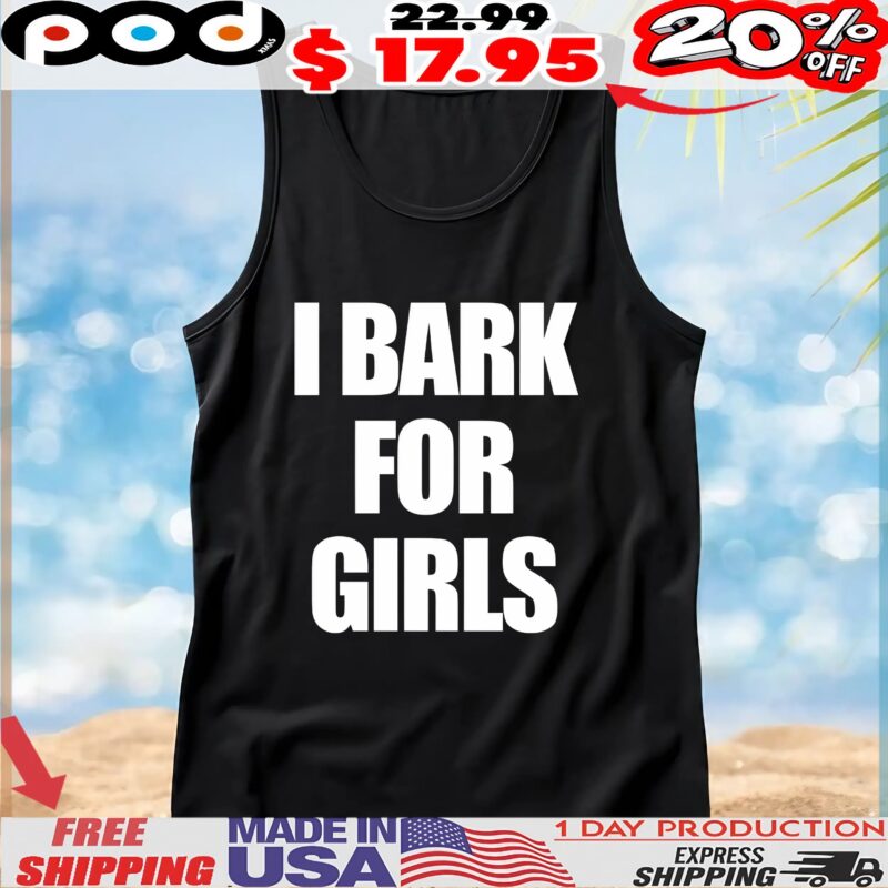 I Bark For Girls T Shirt