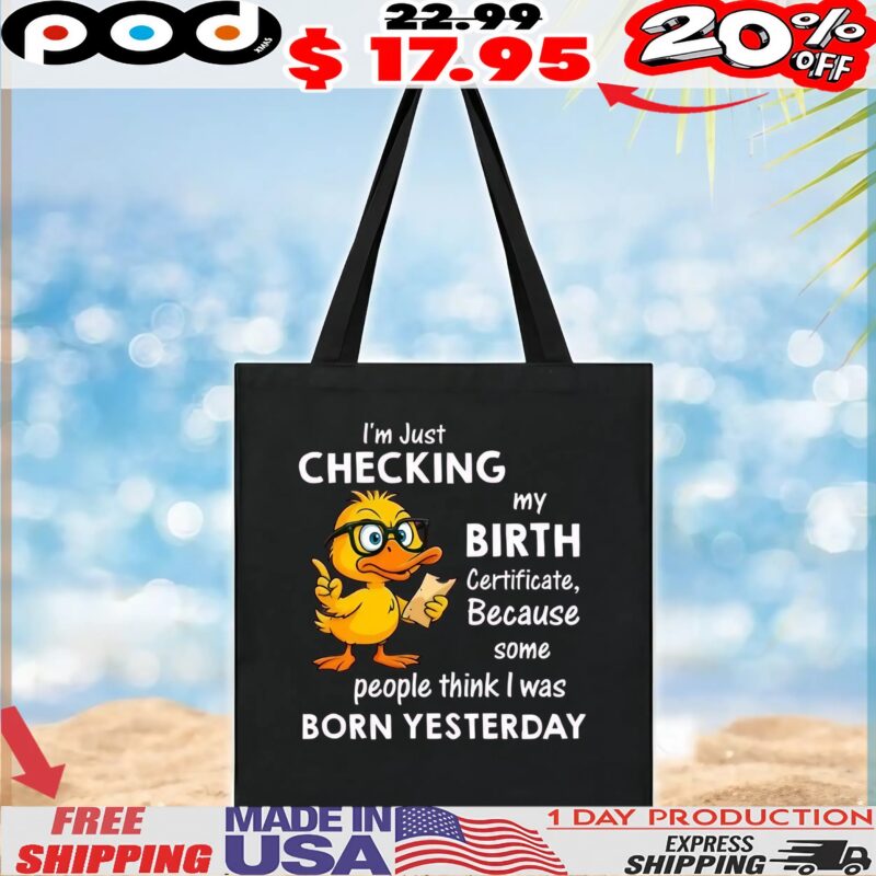 Duck I’m just checking my birth certificate because some people think i was born yesterday shirt
