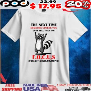 Raccoon The Next Time Someone Upsets You Just Tell Them To Focus Fck Off Cause Ur Stupid T Shirt