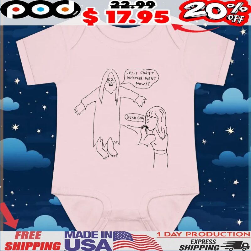Jesus Christ Whataya Want Now Dear God T Shirt