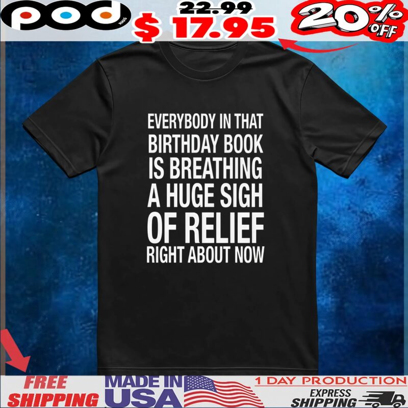 Everybody In That Birthday Book Is Breathing A Huge Sigh Of Relief Right Now T Shirt