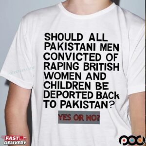 Should All Pakistani Men Convicted Of Raping British Women And Children Be Deported Back To Pakistan Yes Or No T Shirt