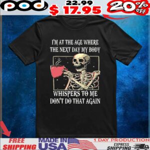 Skeleton I'm At The Age Where The Next Day My Body Whispers To Me Don't Do That Again T Shirt